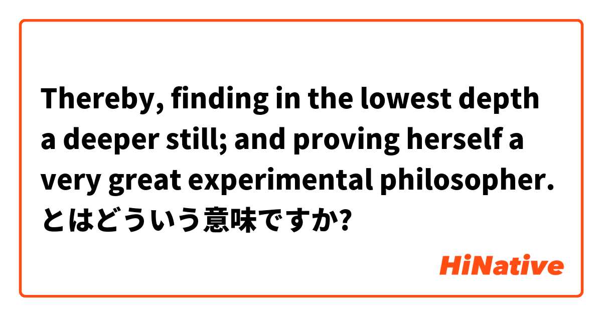 Thereby Finding In The Lowest Depth A Deeper Still And Proving Herself A Very Great Experimental Philosopher とはどういう意味ですか 英語 イギリス に関する質問 Hinative