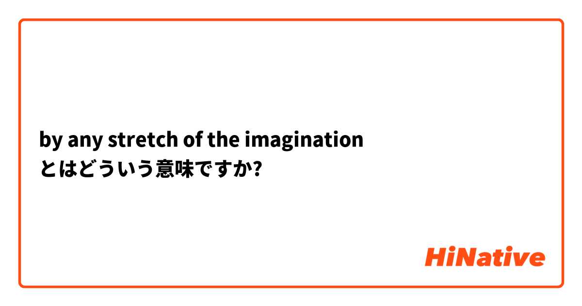 By Any Stretch Of The Imagination とはどういう意味ですか 英語 イギリス に関する質問 Hinative