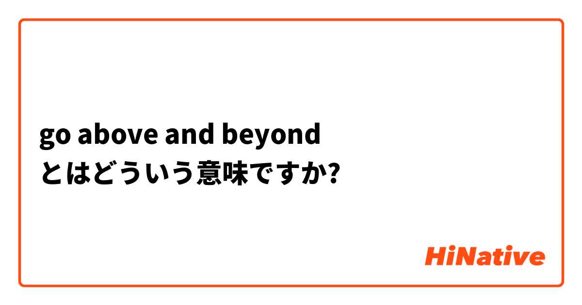 Go Above And Beyond とはどういう意味ですか 英語 イギリス に関する質問 Hinative