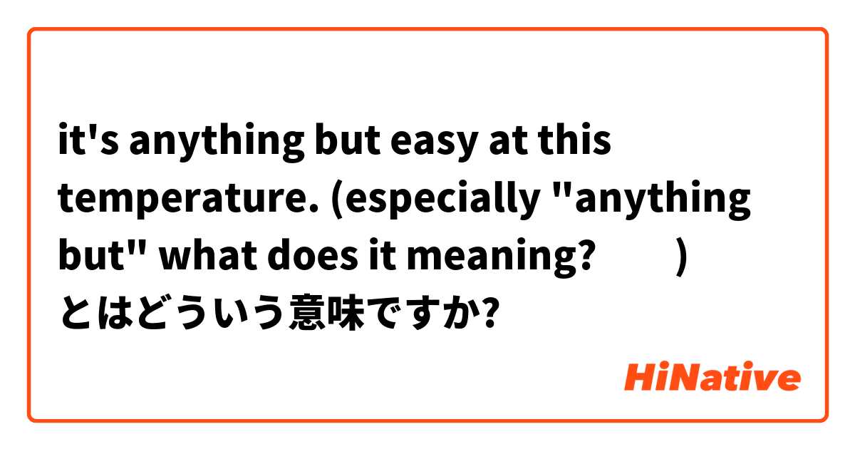 It S Anything But Easy At This Temperature Especially Anything But What Does It Meaning とはどういう意味ですか 英語 イギリス に関する質問 Hinative