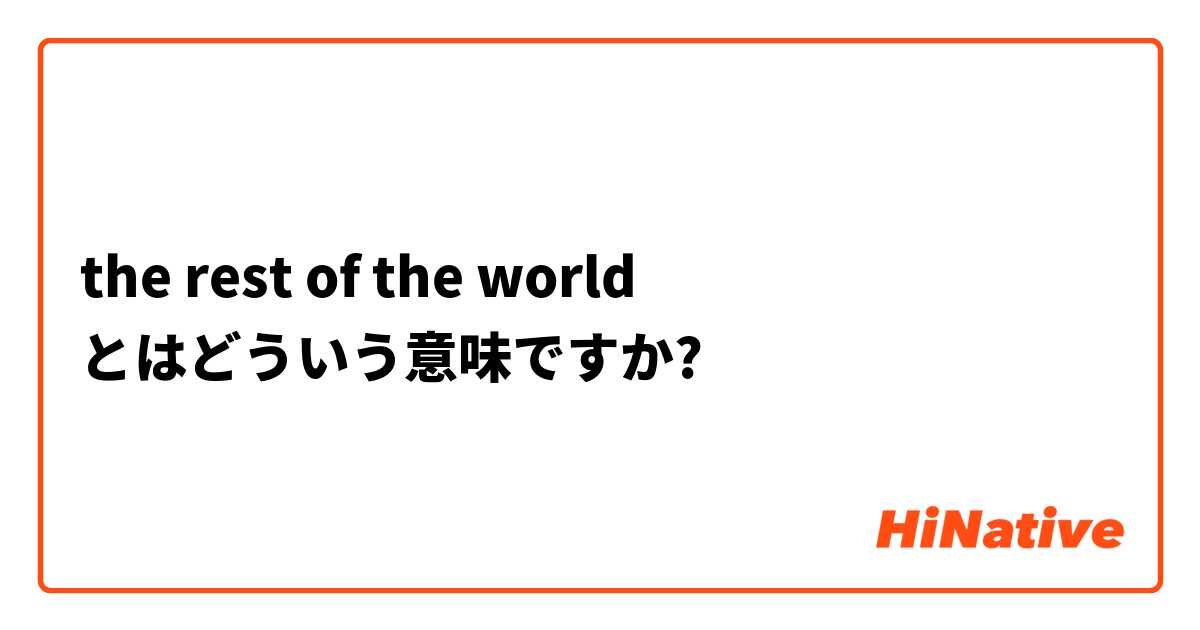 The Rest Of The World とはどういう意味ですか 英語 イギリス に関する質問 Hinative