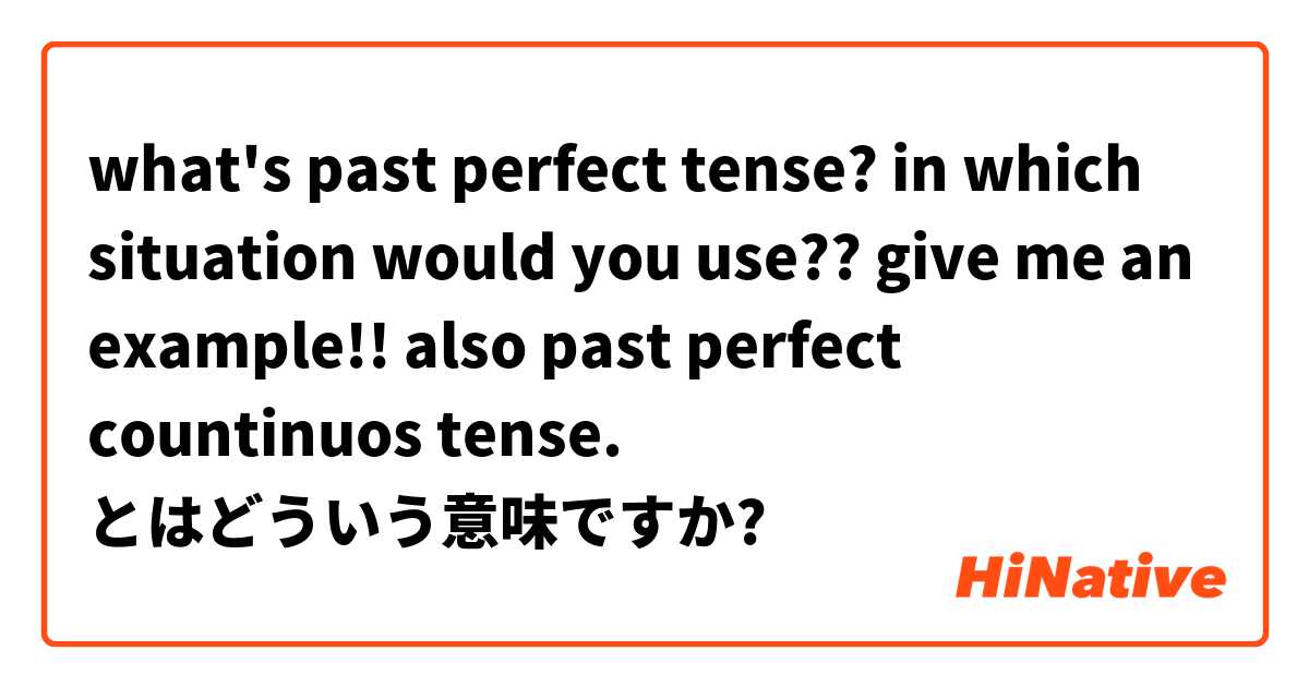 What S Past Perfect Tense In Which Situation Would You Use Give Me An Example Also Past Perfect Countinuos Tense とはどういう意味ですか 英語 イギリス に関する質問 Hinative