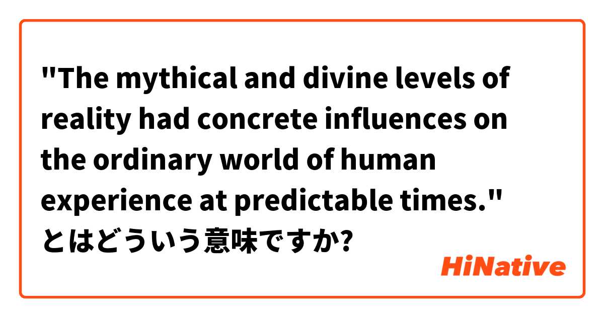 The Mythical And Divine Levels Of Reality Had Concrete Influences On The Ordinary World Of Human Experience At Predictable Times とはどういう意味ですか 英語 アメリカ に関する質問 Hinative