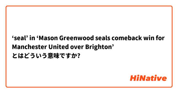 Seal In Mason Greenwood Seals Comeback Win For Manchester United Over Brighton とはどういう意味ですか 英語 アメリカ に関する質問 Hinative