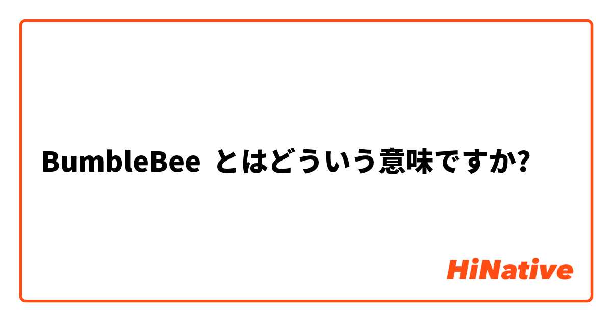 Bumblebee とはどういう意味ですか 英語 アメリカ に関する質問 Hinative