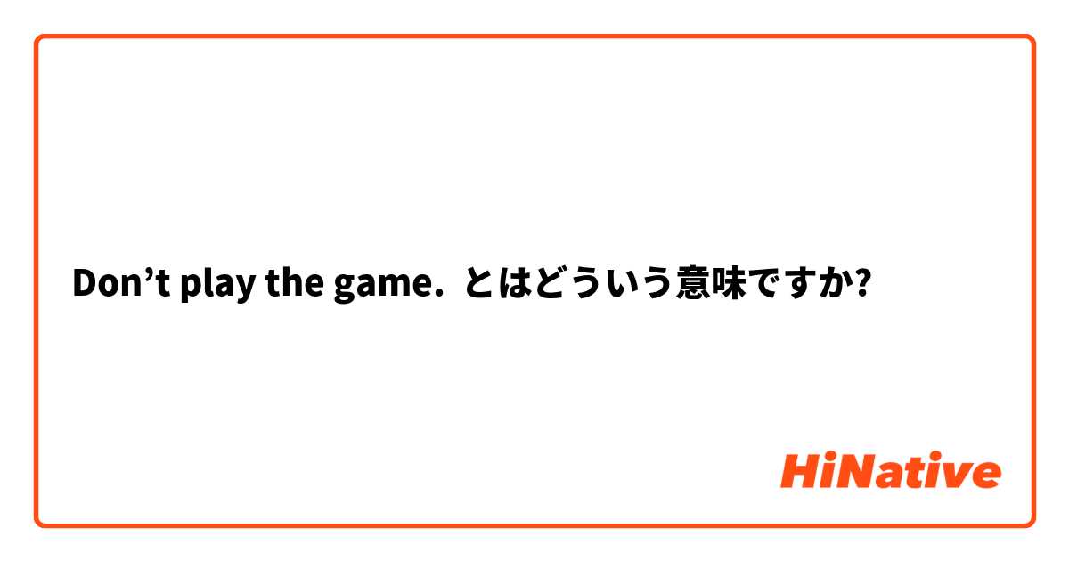 Don't play the game.】とはどういう意味ですか？ - 英語 (アメリカ