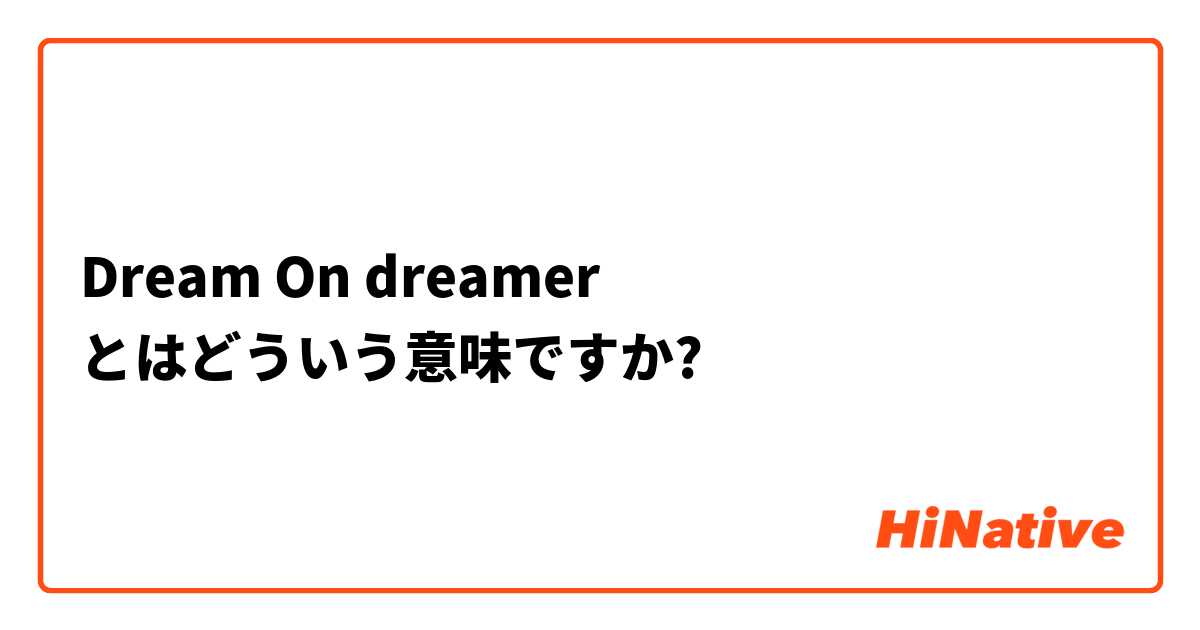Dream On Dreamer とはどういう意味ですか 英語 アメリカ に関する質問 Hinative