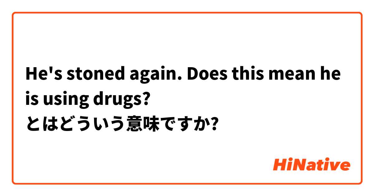 He S Stoned Again Does This Mean He Is Using Drugs とはどういう意味ですか 英語 アメリカ に関する質問 Hinative
