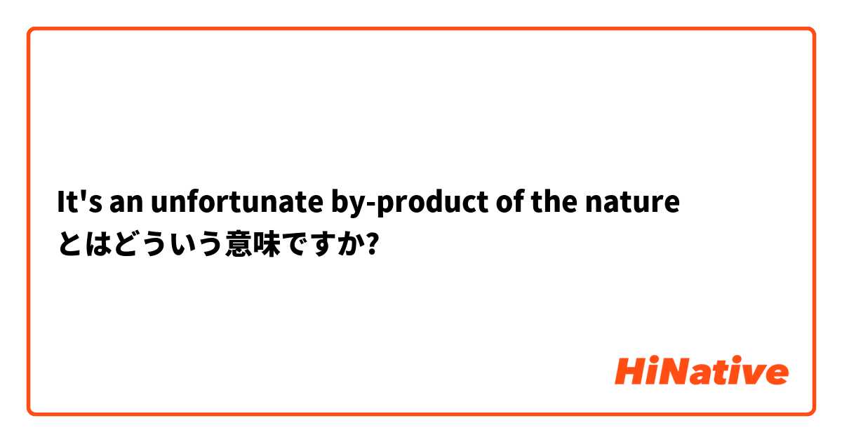 It S An Unfortunate By Product Of The Nature とはどういう意味ですか 英語 アメリカ に関する質問 Hinative