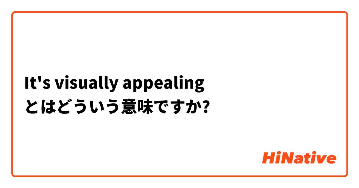 It S Visually Appealing とはどういう意味ですか 英語 アメリカ に関する質問 Hinative