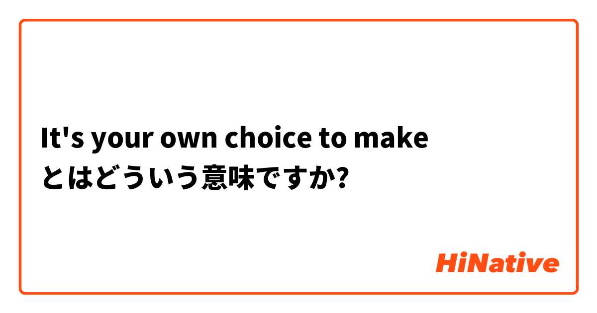 It S Your Own Choice To Make とはどういう意味ですか 英語 アメリカ に関する質問 Hinative