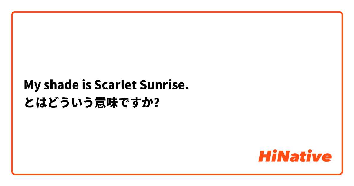 My Shade Is Scarlet Sunrise とはどういう意味ですか 英語 アメリカ に関する質問 Hinative