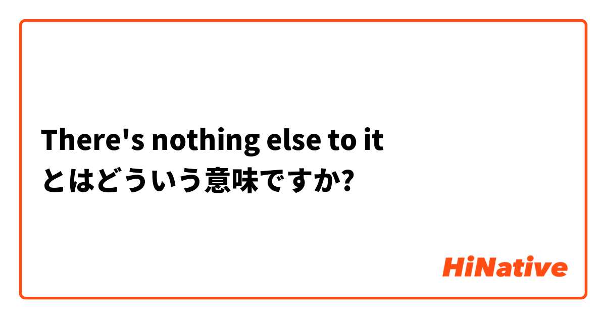 There S Nothing Else To It とはどういう意味ですか 英語 アメリカ に関する質問 Hinative