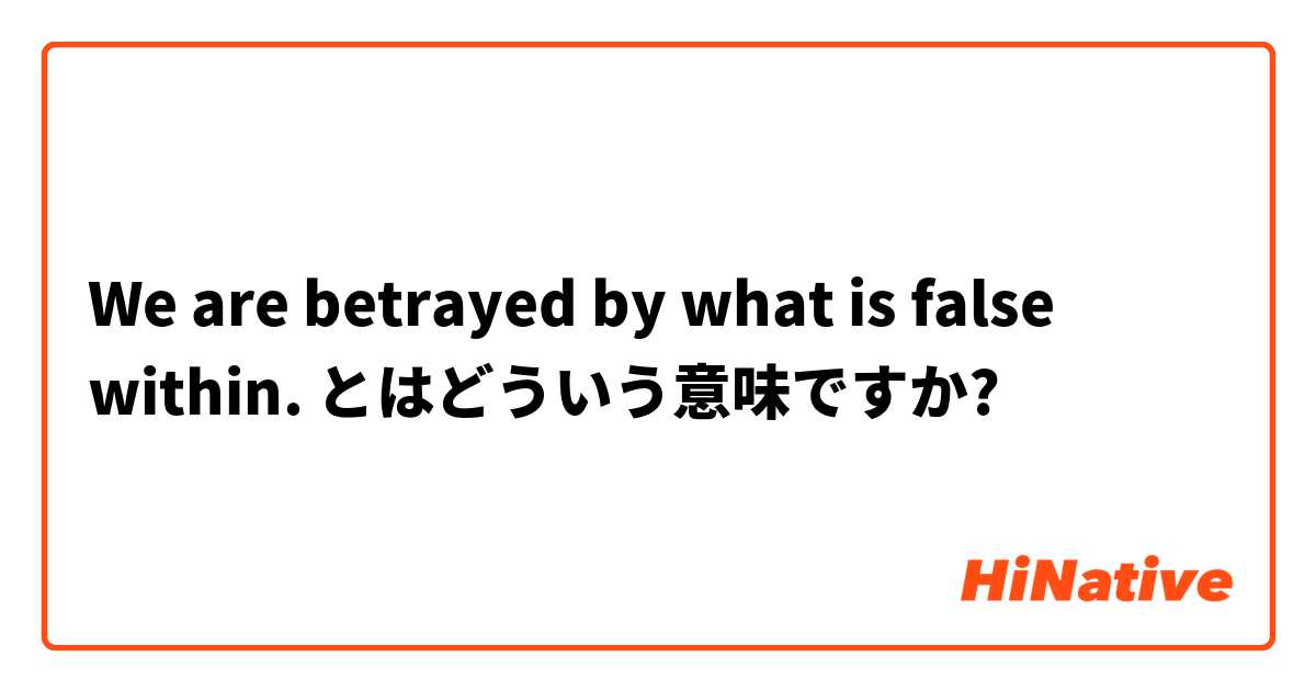 We Are Betrayed By What Is False Within とはどういう意味ですか 英語 アメリカ に関する質問 Hinative