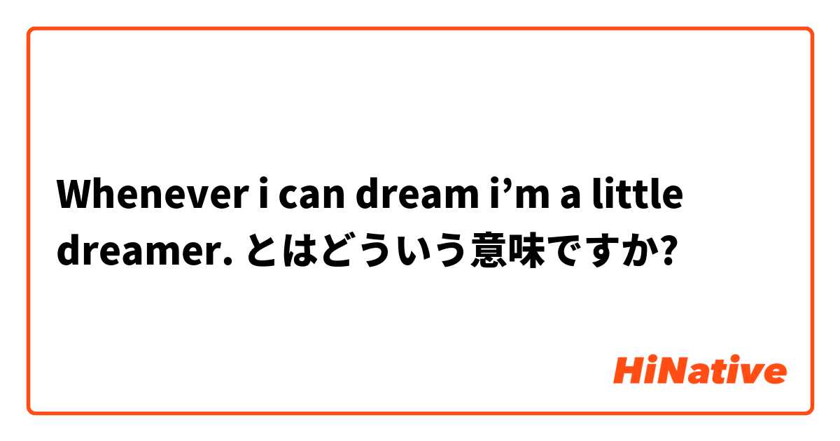 Whenever I Can Dream I M A Little Dreamer とはどういう意味ですか 英語 アメリカ に関する質問 Hinative