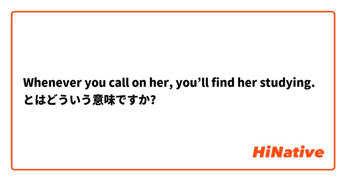 Whenever You Call On Her You Ll Find Her Studying とはどういう意味ですか 英語 アメリカ に関する質問 Hinative