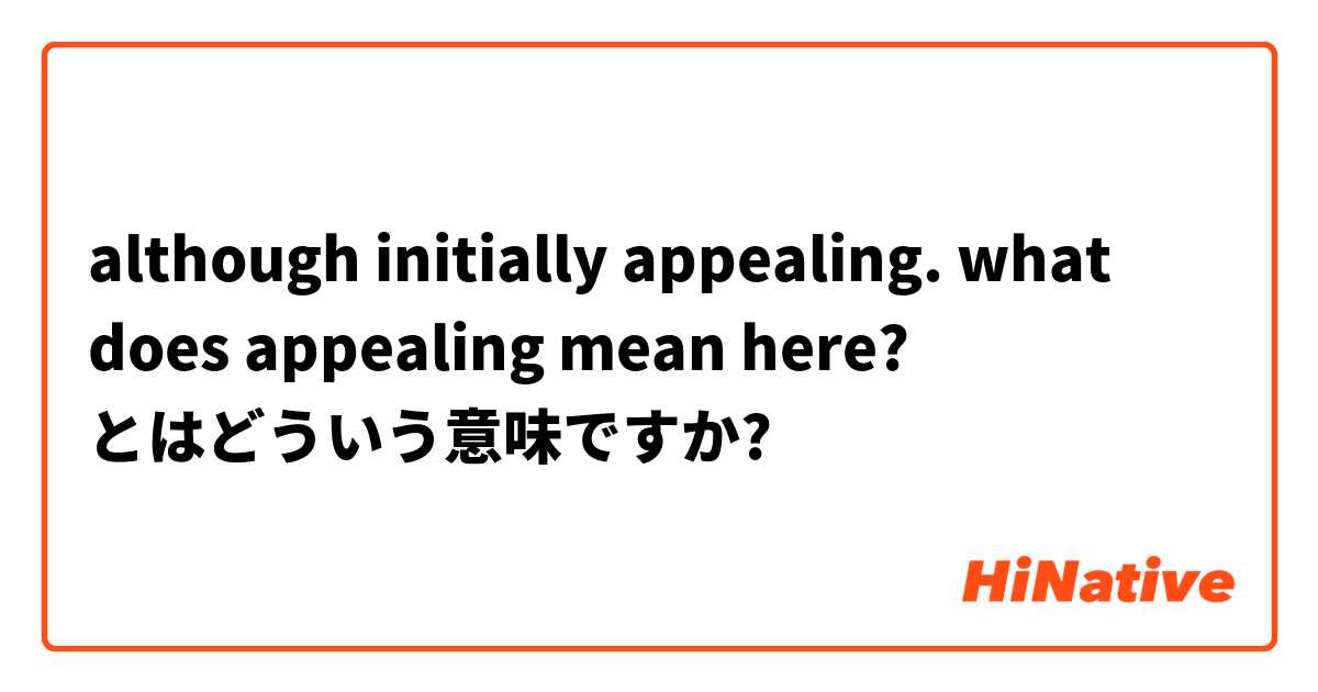 Although Initially Appealing What Does Appealing Mean Here とはどういう意味ですか 英語 アメリカ に関する質問 Hinative