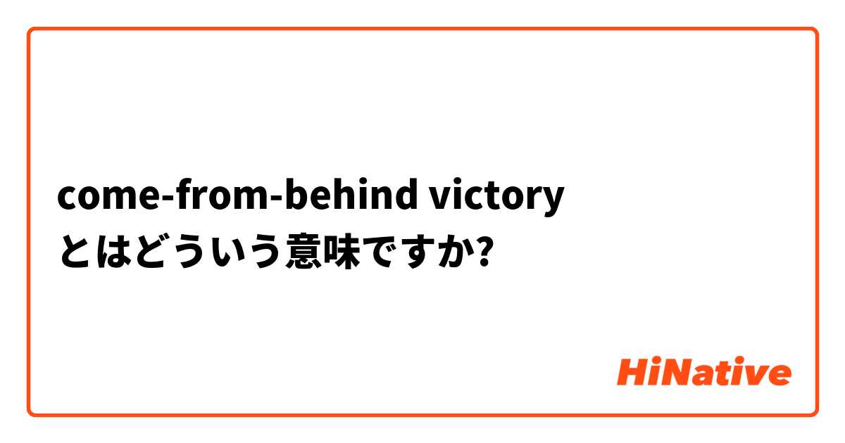 Come From Behind Victory とはどういう意味ですか 英語 アメリカ に関する質問 Hinative