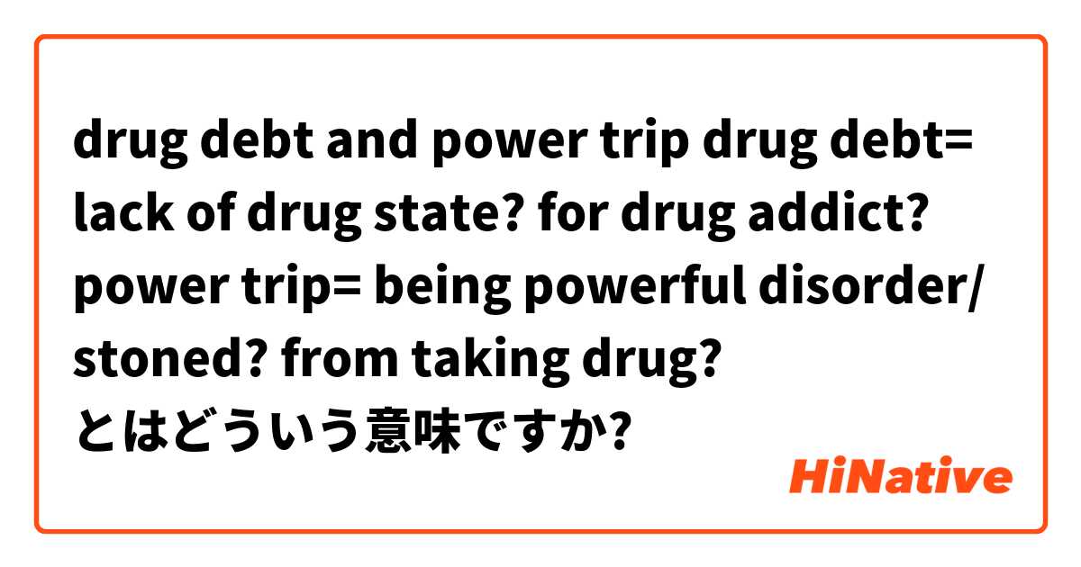 Drug Debt And Power Trip Drug Debt Lack Of Drug State For Drug Addict Power Trip Being Powerful Disorder Stoned From Taking Drug とはどういう意味ですか 英語 アメリカ に関する質問 Hinative