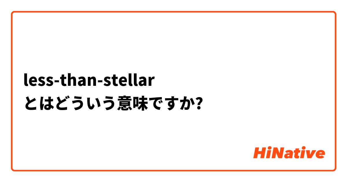 Less Than Stellar とはどういう意味ですか 英語 アメリカ に関する質問 Hinative