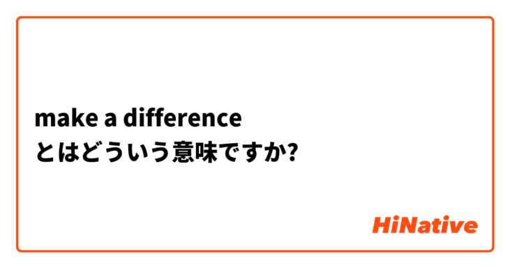 Make A Difference とはどういう意味ですか 英語 アメリカ に関する質問 Hinative