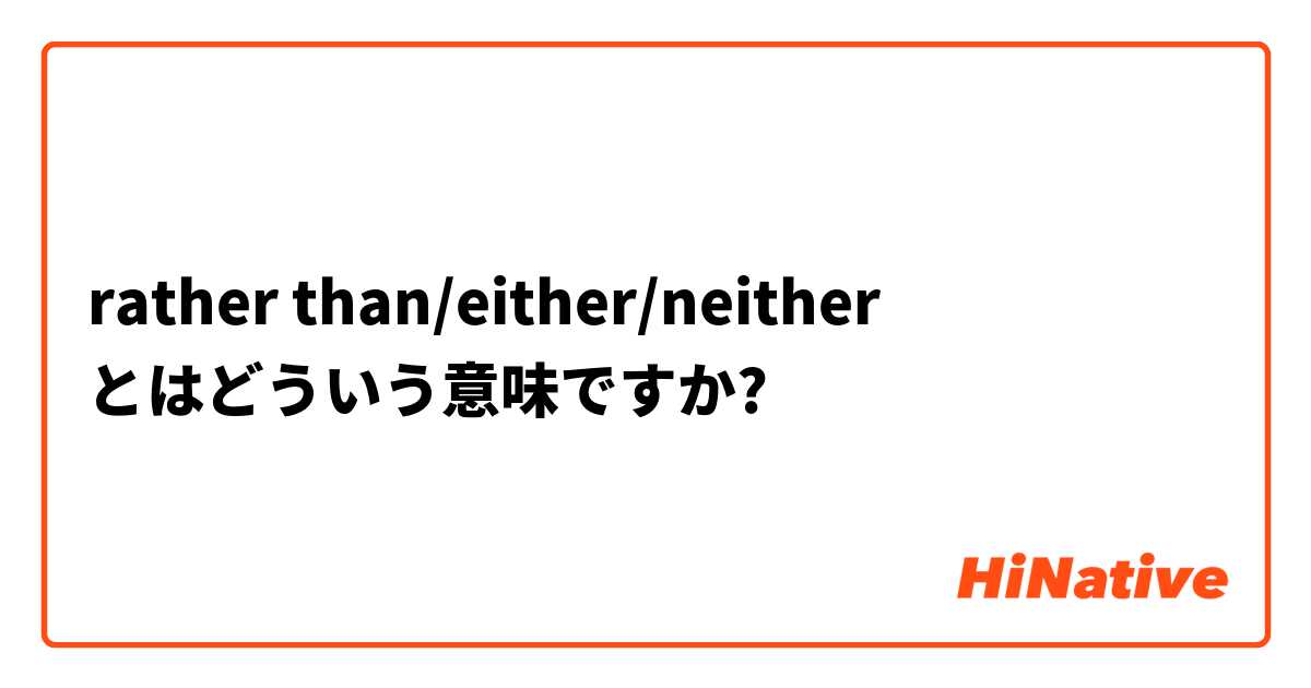 Rather Than Either Neither とはどういう意味ですか 英語 アメリカ に関する質問 Hinative