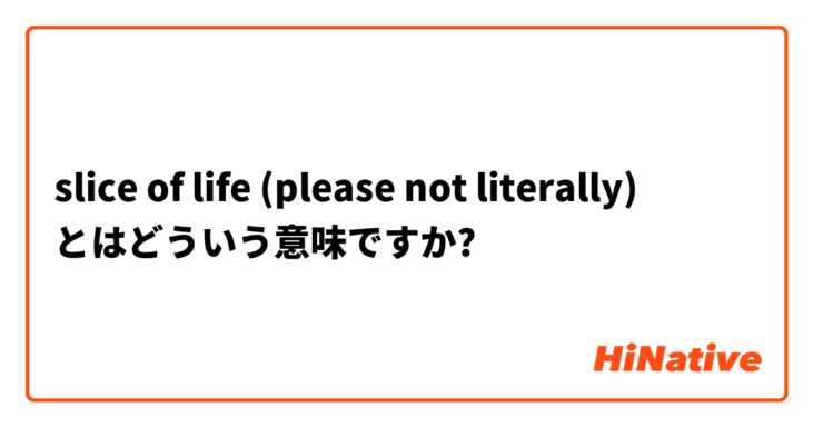 Slice Of Life Please Not Literally とはどういう意味ですか 英語 アメリカ に関する質問 Hinative