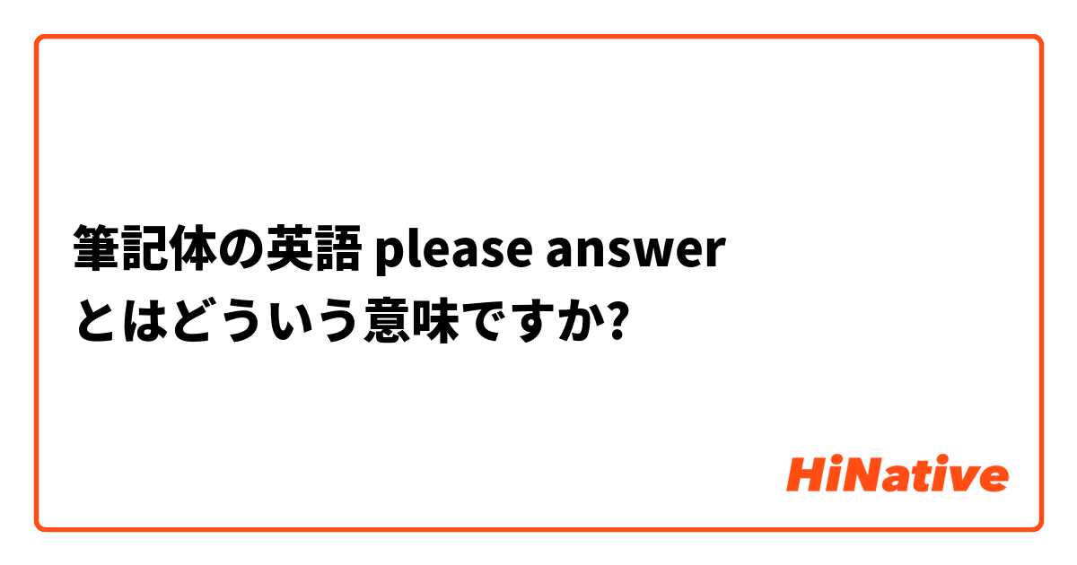 筆記体の英語 Please Answer とはどういう意味ですか 日本語に関する質問 Hinative