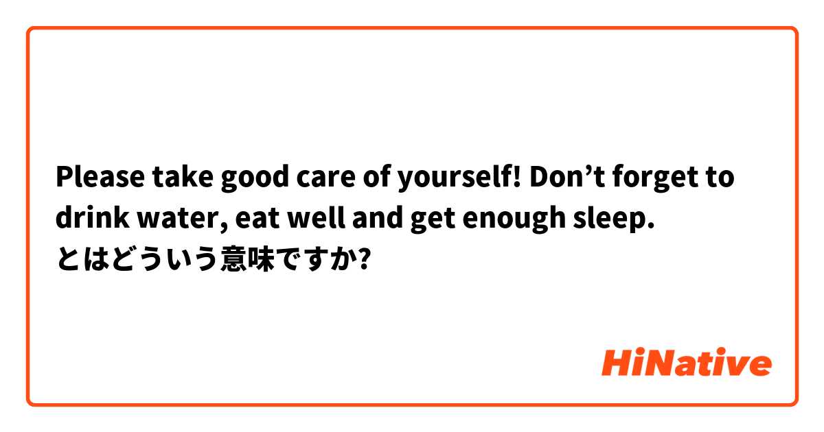 Please Take Good Care Of Yourself Don T Forget To Drink Water Eat Well And Get Enough Sleep とはどういう意味ですか 韓国語に関する質問 Hinative