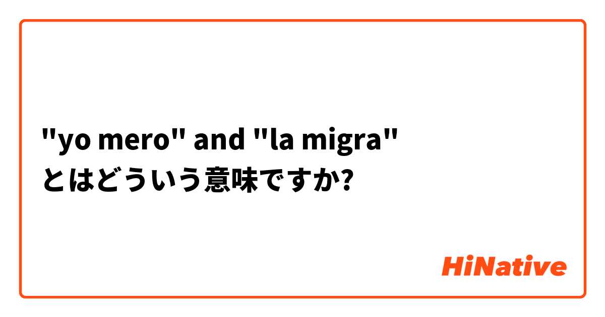 Yo Mero And La Migra とはどういう意味ですか スペイン語 スペイン に関する質問 Hinative