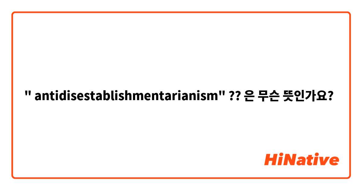 antidisestablishmentarianism definition