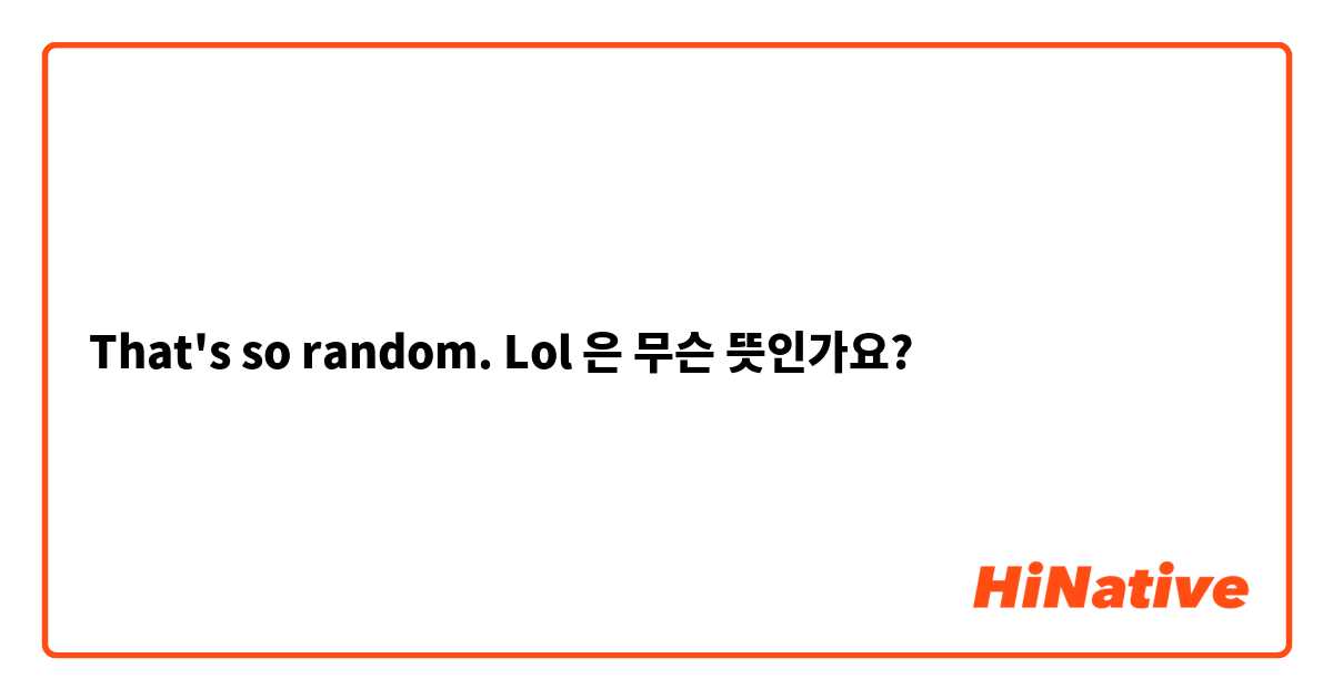 What is the meaning of That's so random. Lol ? - Question about English  (US)
