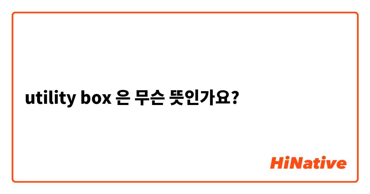 utility box은(는) 무슨 뜻인가요? 영어(미국) 질문