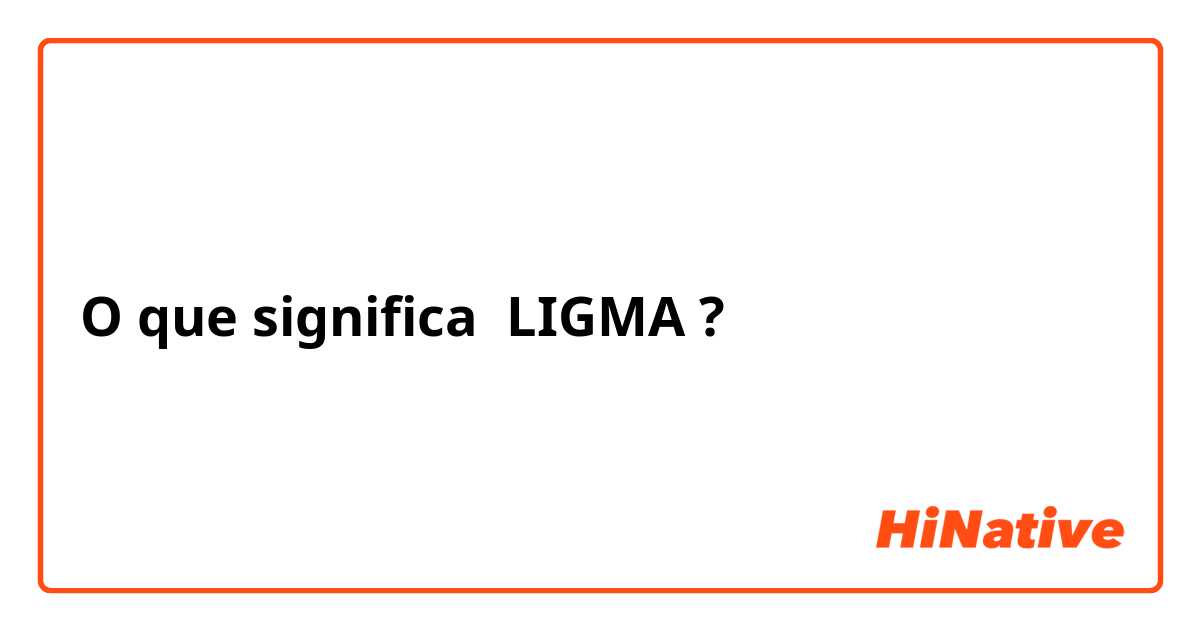 O que significa LIGMA? - Pergunta sobre a Inglês (EUA)