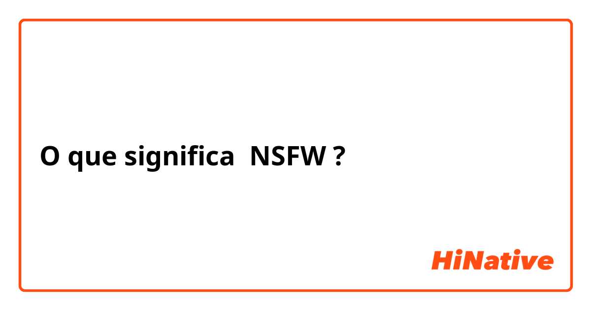 você sabe o que é NSFW ? 