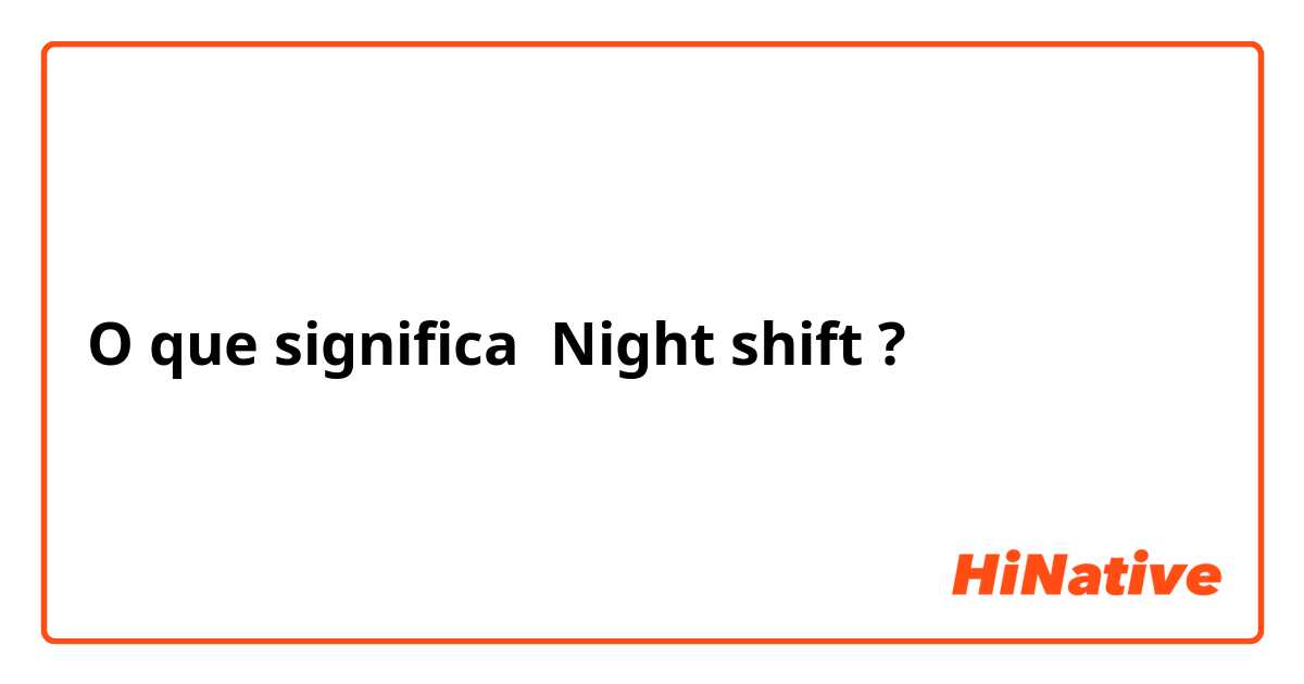 O que significa Night shift ? - Pergunta sobre a Inglês (EUA)
