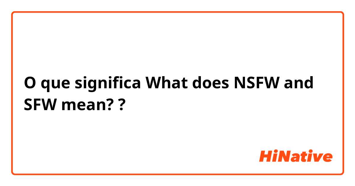 O que significa SFW and NSFW? - Pergunta sobre a Inglês (EUA
