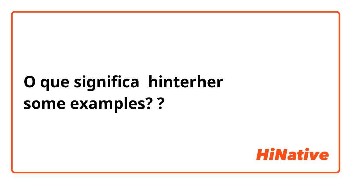 O que significa &quot;hinterher some examples?&quot;? Pergunta sobre a Alemão