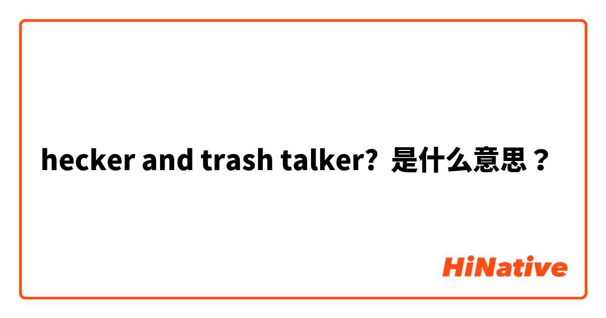 What is the meaning of hecker and trash talker?? - Question