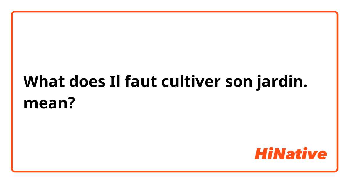 What is the meaning of "Il faut cultiver son jardin."? - Question about