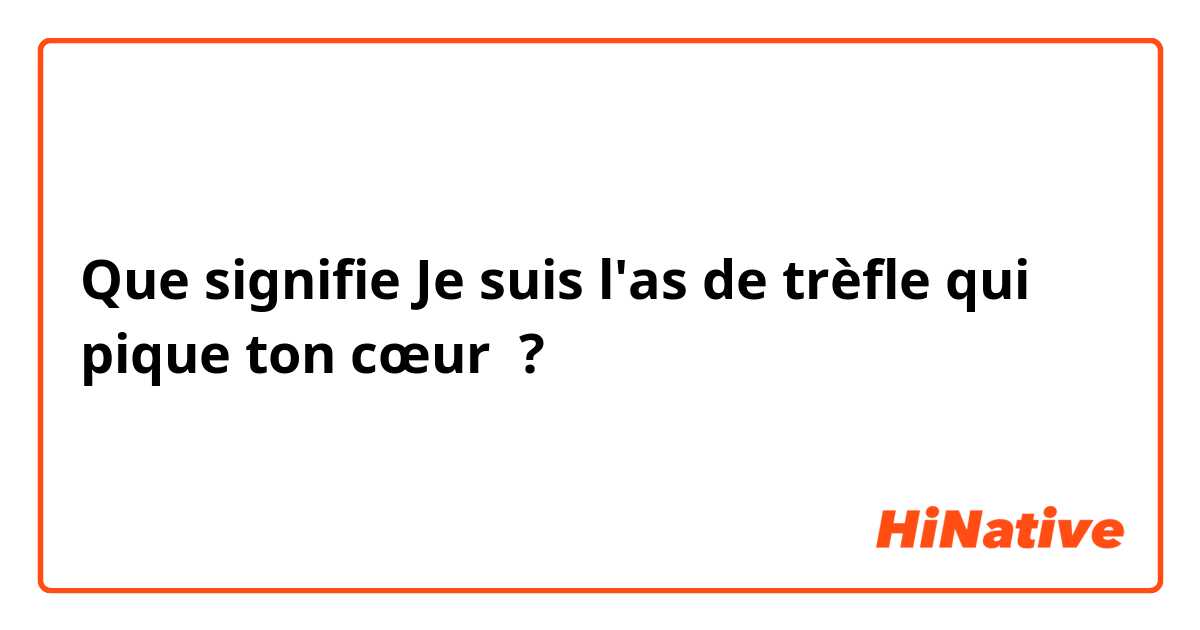 Que signifie "Je suis l'as trèfle pique ton cœur" ? - Question Français (France) HiNative