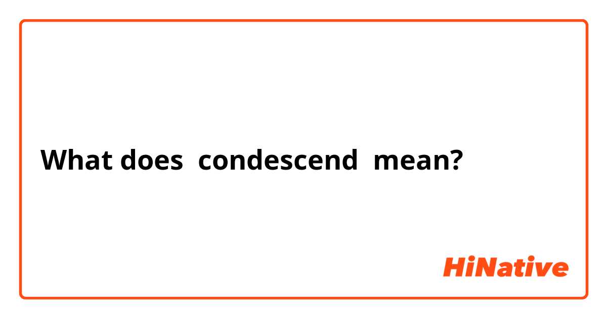 What Is The Meaning Of Condescend Question About English Us
