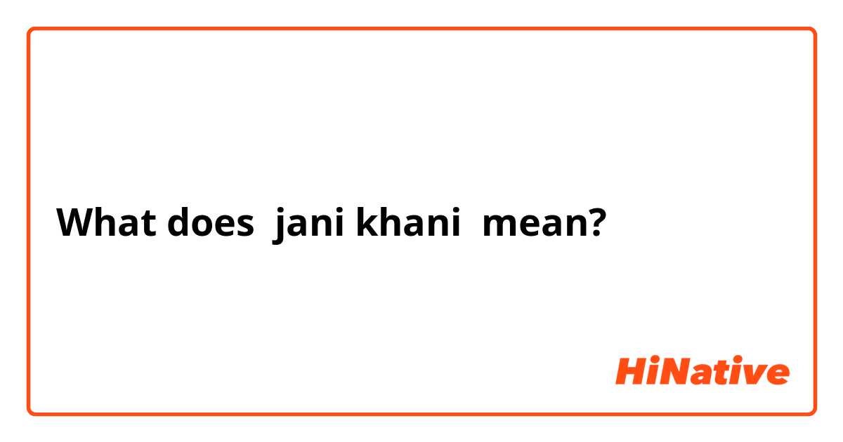 What is meaning of 'Jani Khani' in Punjabi? - Quora