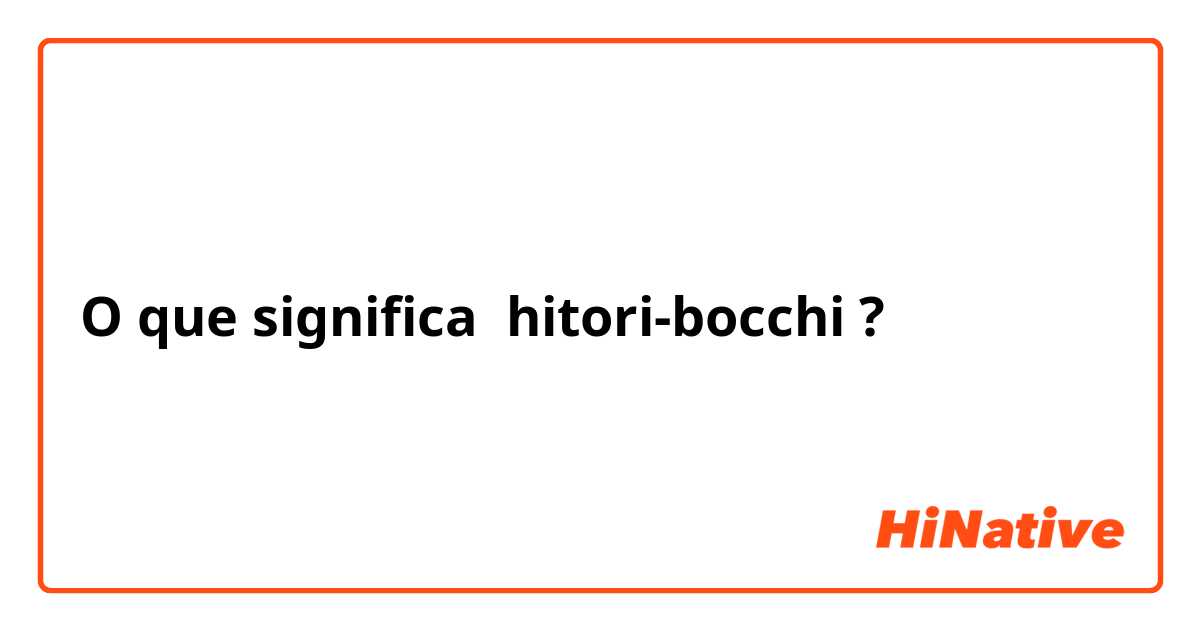 O que significa hitori-bocchi? - Pergunta sobre a Japonês