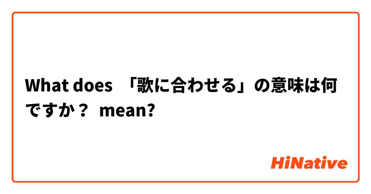 What Is The Meaning Of 歌に合わせる の意味は何ですか Question About Japanese Hinative