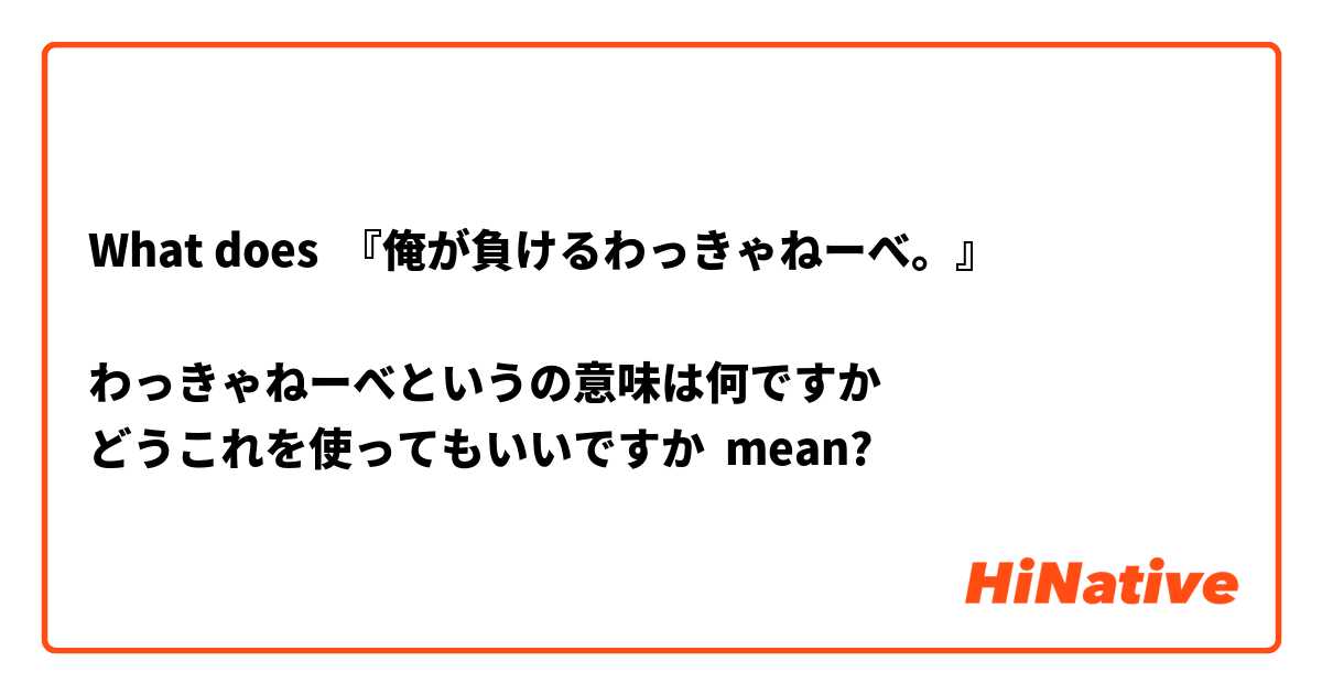 What Is The Meaning Of 俺が負けるわっきゃねーべ わっきゃねーべというの意味は何ですか どうこれを使ってもいいですか Question About Japanese Hinative