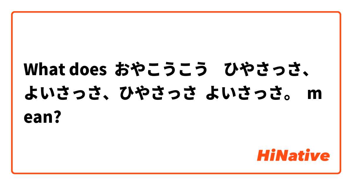 What Is The Meaning Of おやこうこう ひやさっさ よいさっさ ひやさっさ よいさっさ Question About Japanese Hinative