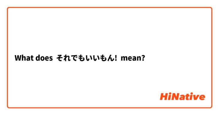 What Is The Meaning Of それでもいいもん Question About Japanese Hinative