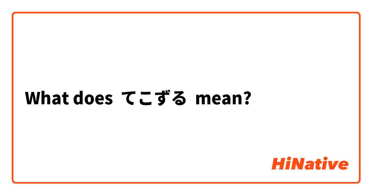 What Is The Meaning Of てこずる Question About Japanese Hinative