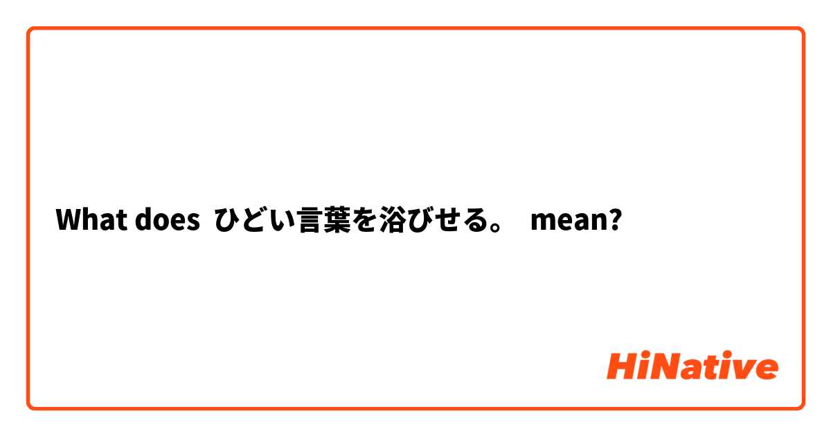 What Is The Meaning Of ひどい言葉を浴びせる Question About Japanese Hinative
